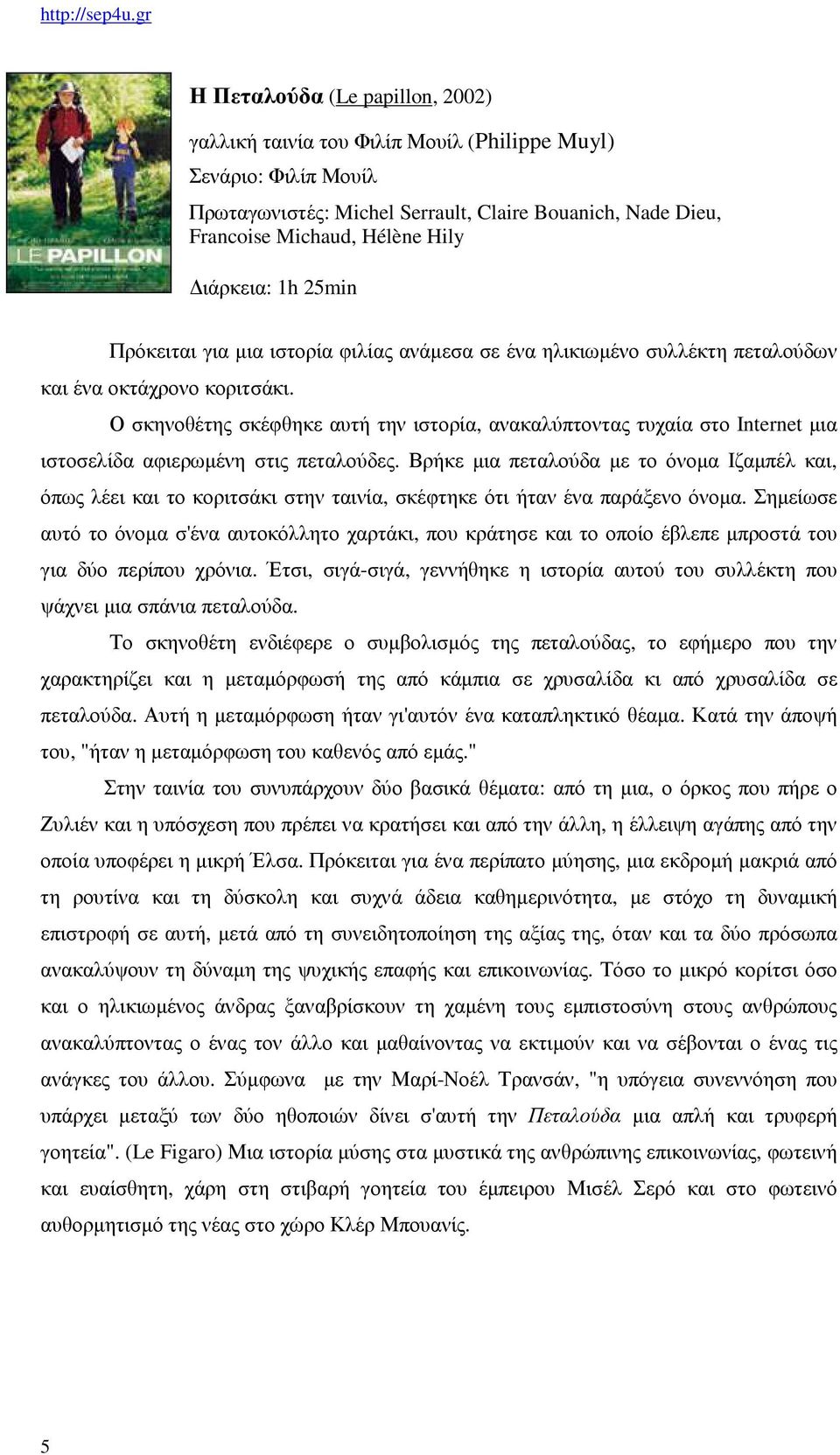 Ο σκηνοθέτης σκέφθηκε αυτή την ιστορία, ανακαλύπτοντας τυχαία στο Internet µια ιστοσελίδα αφιερωµένη στις πεταλούδες.