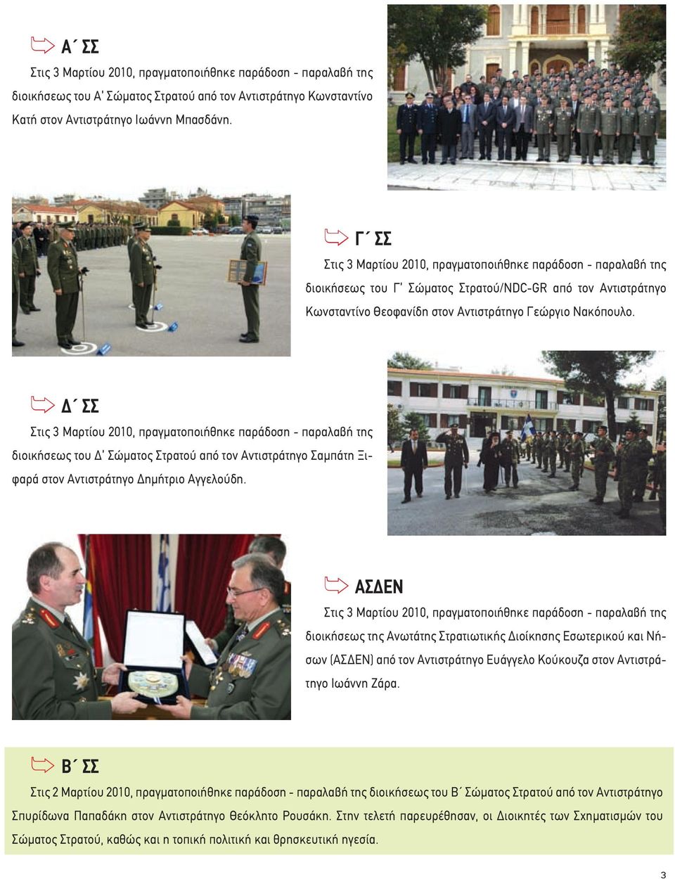 ΣΣ Στις 3 Μαρτίου 2010, πραγµατοποιήθηκε παράδοση - παραλαβή της διοικήσεως του Σώµατος Στρατού από τον Αντιστράτηγο Σαµπάτη Ξιφαρά στον Αντιστράτηγο ηµήτριο Αγγελούδη.