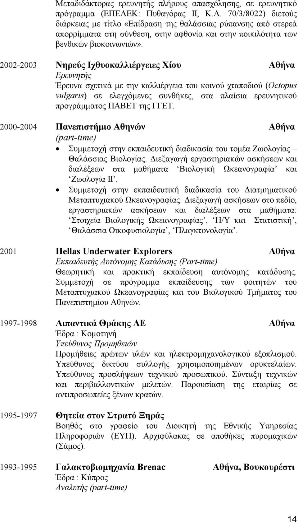 2002-2003 Νηρεύς Ιχθυοκαλλιέργειες Χίου Αθήνα Ερευνητής Έρευνα σχετικά µε την καλλιέργεια του κοινού χταποδιού (Octopus vulgaris) σε ελεγχόµενες συνθήκες, στα πλαίσια ερευνητικού προγράµµατος ΠΑΒΕΤ