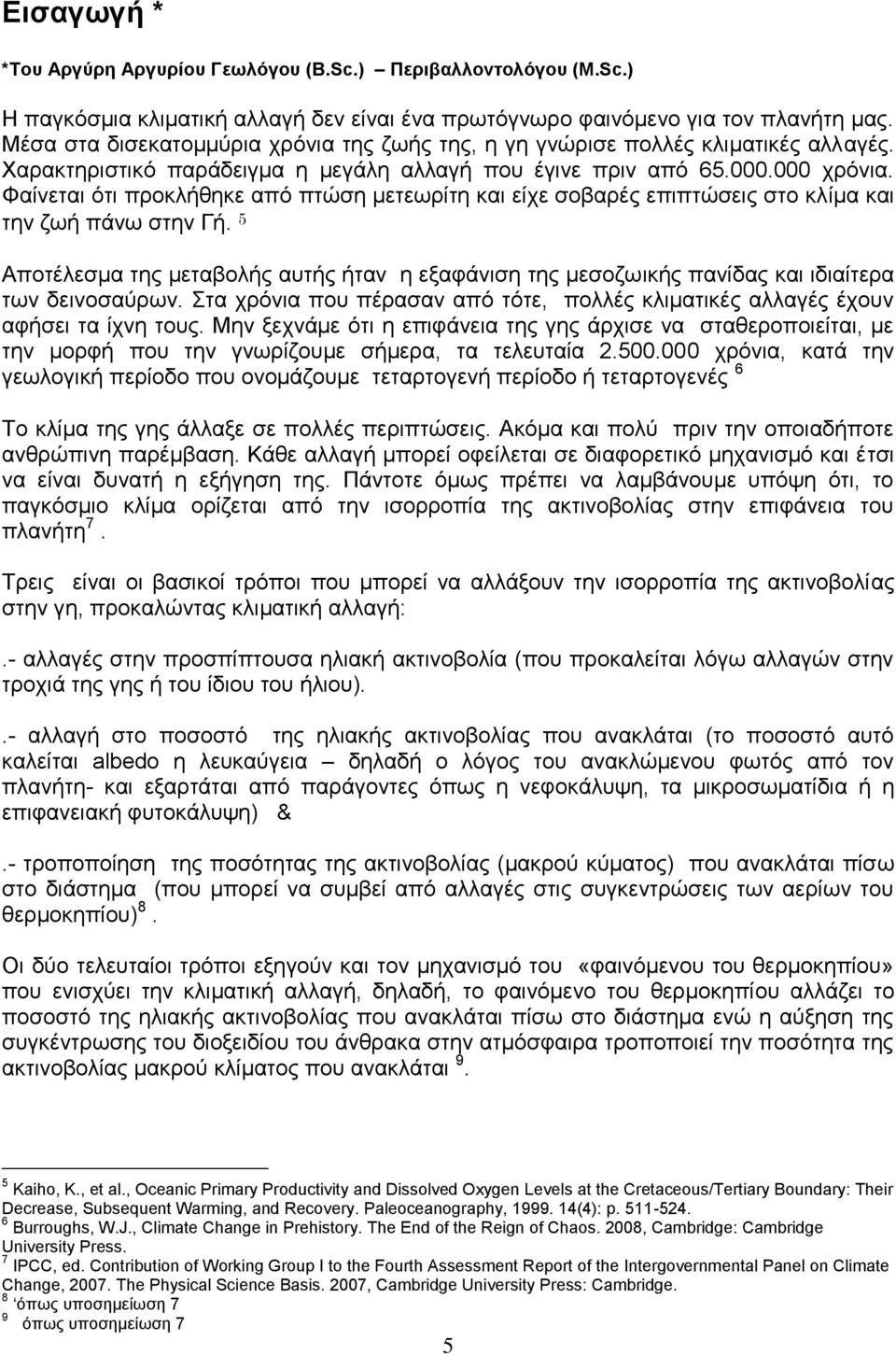 Φαίνεται ότι προκλήθηκε από πτώση μετεωρίτη και είχε σοβαρές επιπτώσεις στο κλίμα και την ζωή πάνω στην Γή.