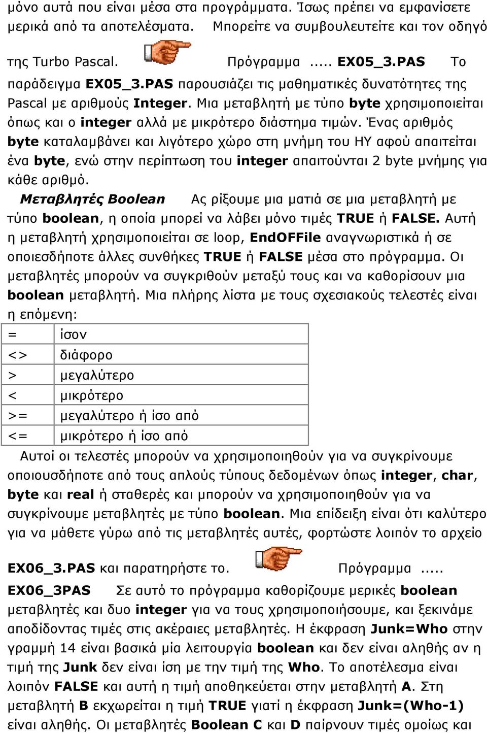 Ένας αριθμός byte καταλαμβάνει και λιγότερο χώρο στη μνήμη του ΗΥ αφού απαιτείται ένα byte, ενώ στην περίπτωση του integer απαιτούνται 2 byte μνήμης για κάθε αριθμό.