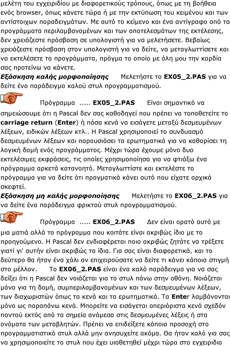Βεβαίως χρειάζεστε πρόσβαση στον υπολογιστή για να δείτε, να μεταγλωττίσετε και να εκτελέσετε τα προγράμματα, πράγμα το οποίο με όλη μου την καρδία σας προτείνω να κάνετε.
