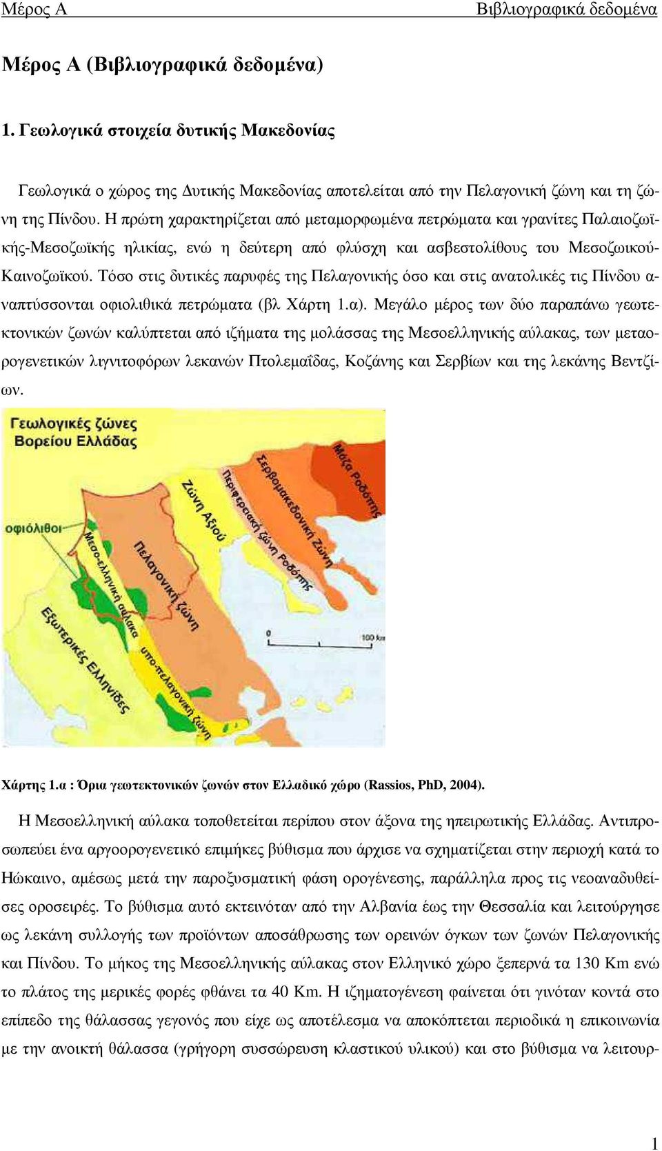 Η πρώτη χαρακτηρίζεται από µεταµορφωµένα πετρώµατα και γρανίτες Παλαιοζωϊκής-Μεσοζωϊκής ηλικίας, ενώ η δεύτερη από φλύσχη και ασβεστολίθους του Μεσοζωικού- Καινοζωϊκού.