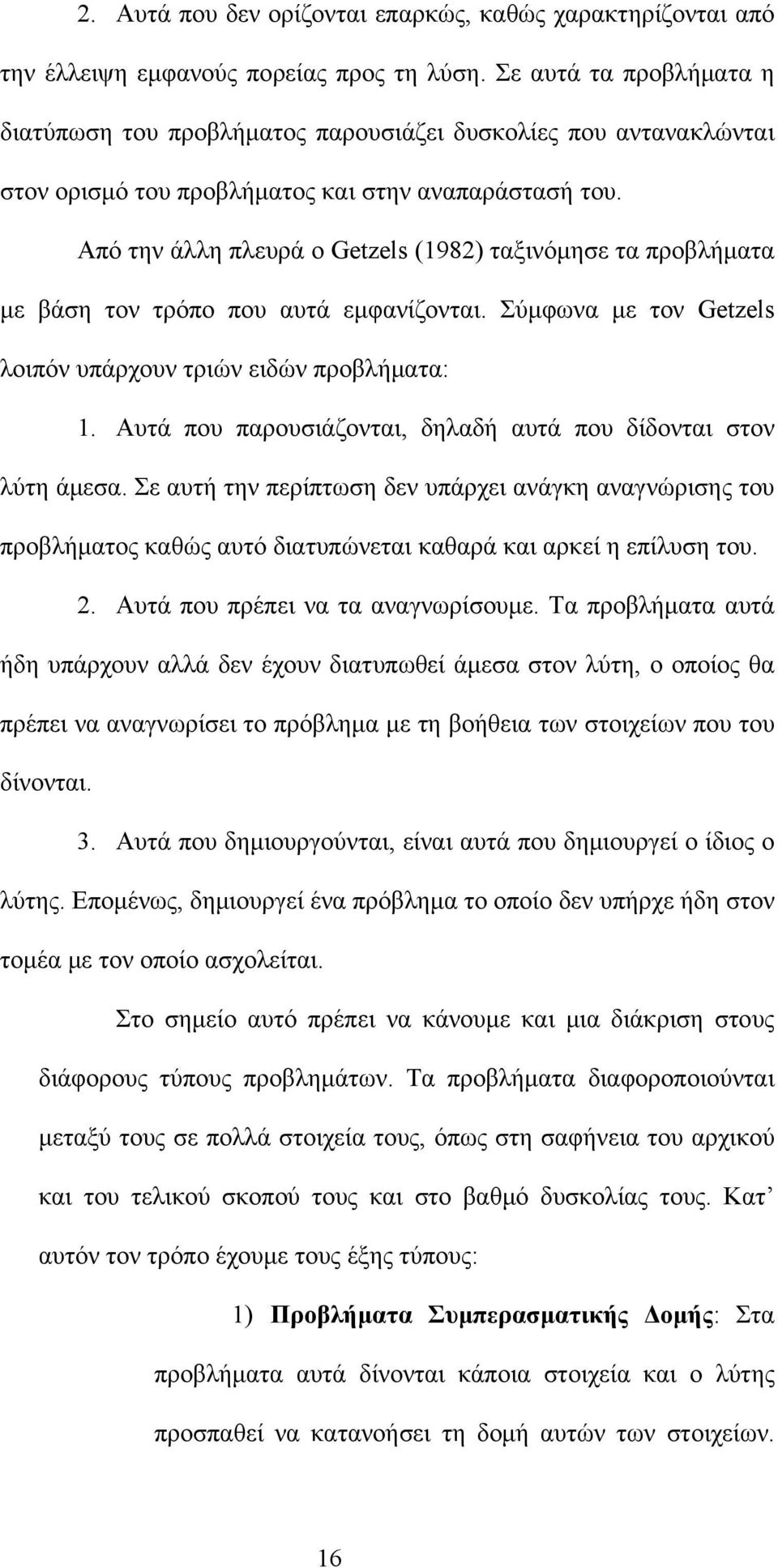 Από την άλλη πλευρά ο Getzels (1982) ταξινόμησε τα προβλήματα με βάση τον τρόπο που αυτά εμφανίζονται. Σύμφωνα με τον Getzels λοιπόν υπάρχουν τριών ειδών προβλήματα: 1.