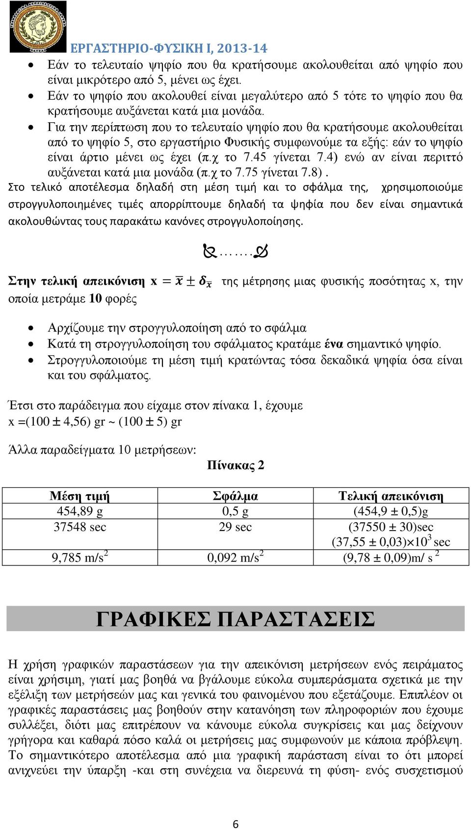 Για την περίπτωση που το τελευταίο ψηφίο που θα κρατήσουμε ακολουθείται από το ψηφίο 5, στο εργαστήριο Φυσικής συμφωνούμε τα εξής: εάν το ψηφίο είναι άρτιο μένει ως έχει (π.χ το 7.45 γίνεται 7.