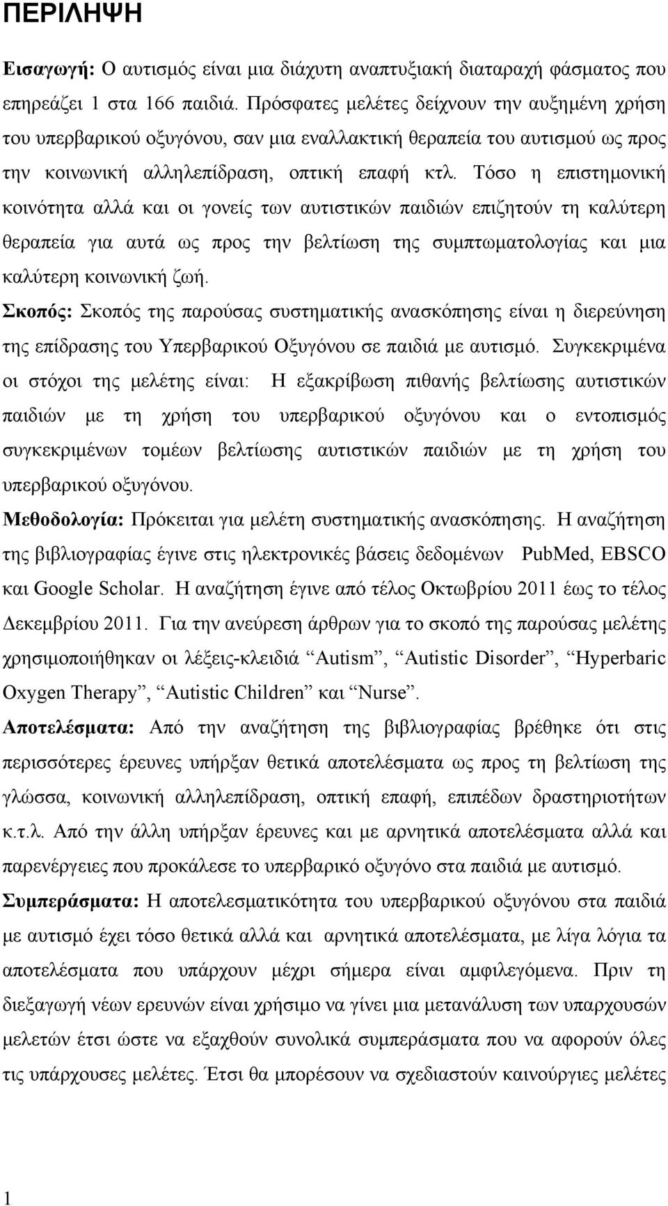 Τόσο η επιστημονική κοινότητα αλλά και οι γονείς των αυτιστικών παιδιών επιζητούν τη καλύτερη θεραπεία για αυτά ως προς την βελτίωση της συμπτωματολογίας και μια καλύτερη κοινωνική ζωή.