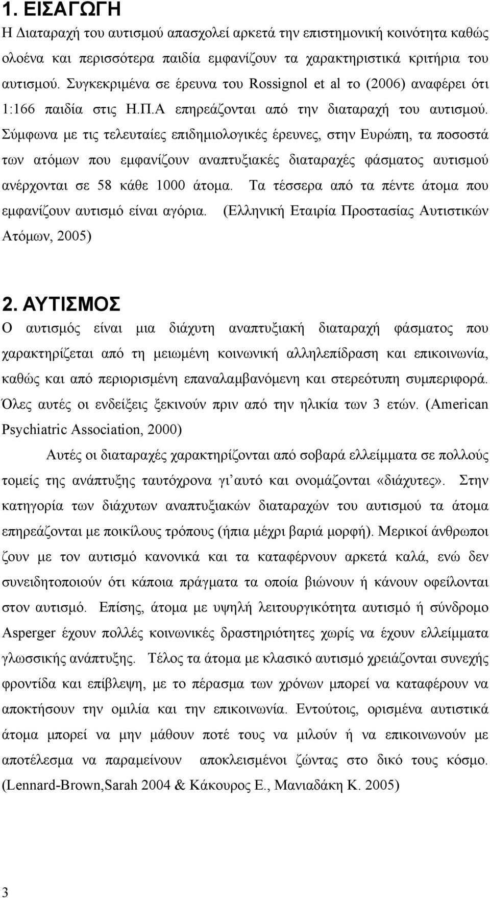 Σύμφωνα με τις τελευταίες επιδημιολογικές έρευνες, στην Ευρώπη, τα ποσοστά των ατόμων που εμφανίζουν αναπτυξιακές διαταραχές φάσματος αυτισμού ανέρχονται σε 58 κάθε 1000 άτομα.