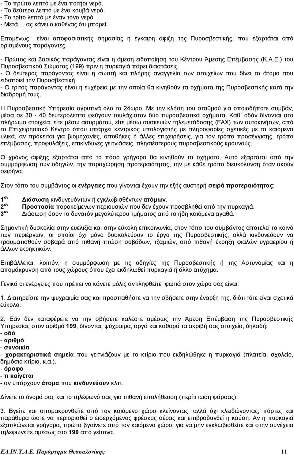 - Πρώτος και βασικός παράγοντας είναι η άµεση ειδοποίηση του Κέντρου Άµεσης Επέµβασης (Κ.Α.Ε.) του Πυροσβεστικού Σώµατος (199) πριν η πυρκαγιά πάρει διαστάσεις.