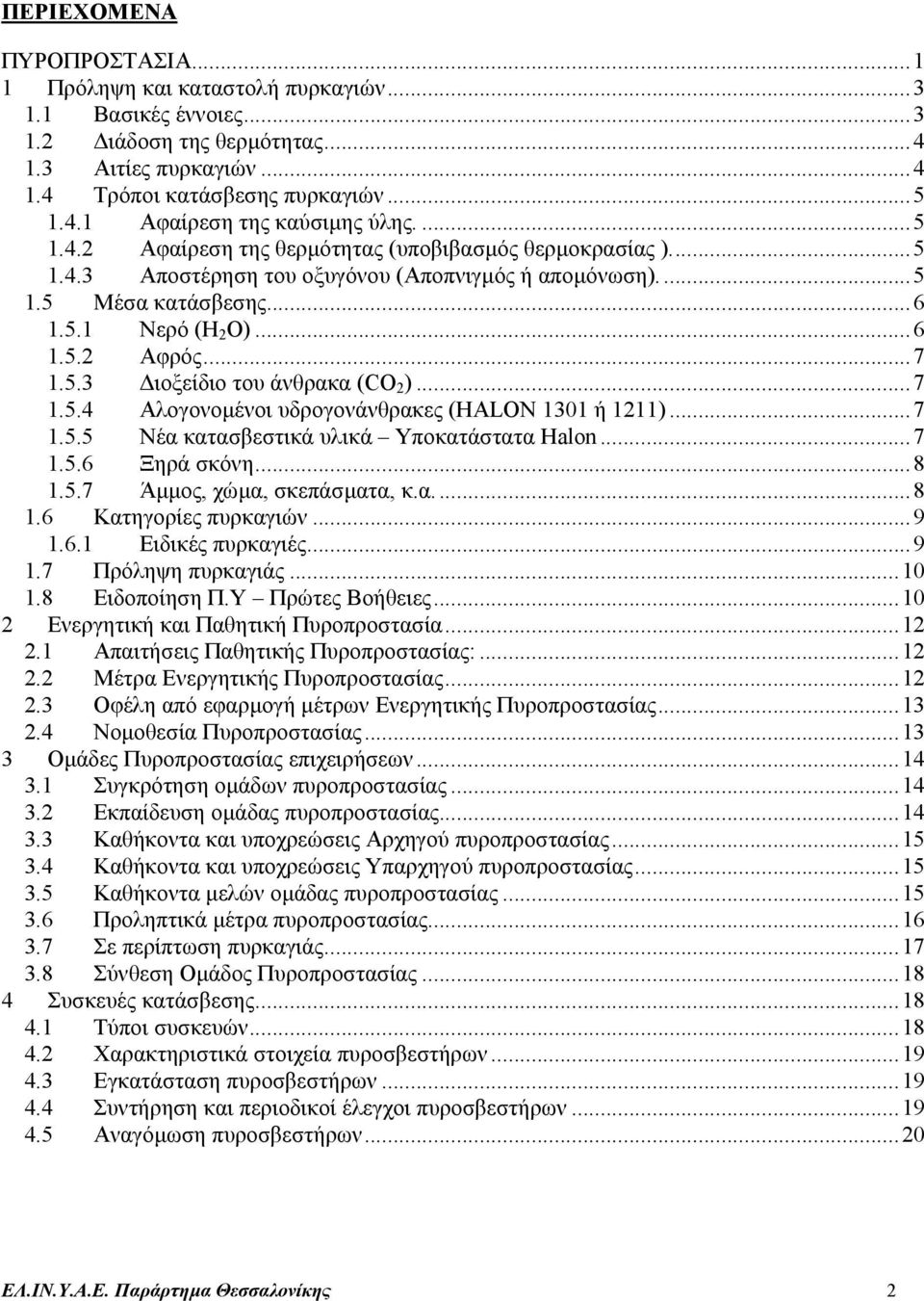 ..7 1.5.4 Αλογονοµένοι υδρογονάνθρακες (HALON 1301 ή 1211)...7 1.5.5 Νέα κατασβεστικά υλικά Υποκατάστατα Halon...7 1.5.6 Ξηρά σκόνη...8 1.5.7 Άµµος, χώµα, σκεπάσµατα, κ.α....8 1.6 Κατηγορίες πυρκαγιών.