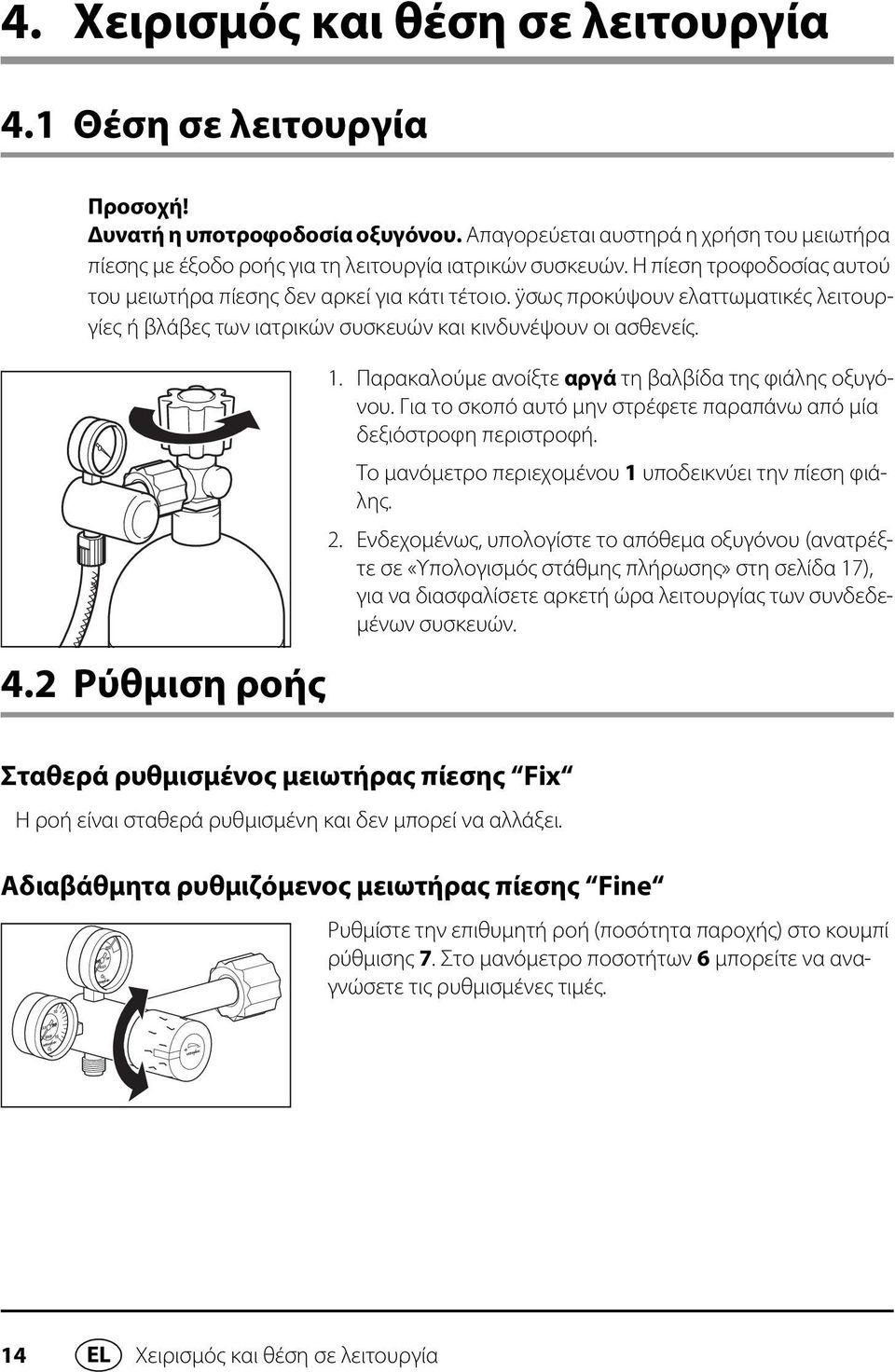 Παρακαλούμε ανοίξτε αργά τη βαλβίδα της φιάλης οξυγόνου. Για το σκοπό αυτό μην στρέφετε παραπάνω από μία δεξιόστροφη περιστροφή. Το μανόμετρο περιεχομένου 1 υποδεικνύει την πίεση φιάλης. 2.