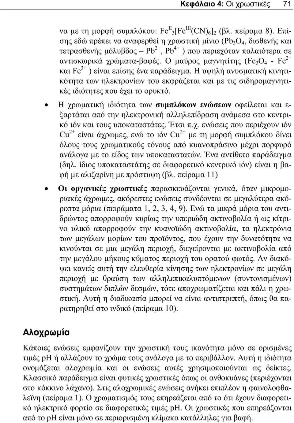 Ο μαύρος μαγνητίτης (Fe 3 O 4 - Fe 2+ και Fe 3+ ) είναι επίσης ένα παράδειγμα. Η υψηλή ανυσματική κινητικότητα των ηλεκτρονίων του εκφράζεται και με τις σιδηρομαγνητικές ιδιότητες που έχει το ορυκτό.