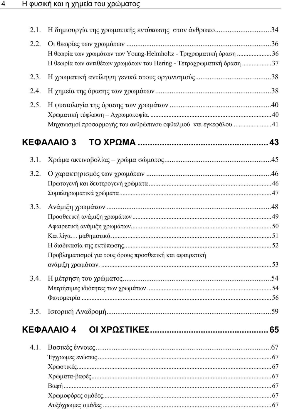 Η φυσιολογία της όρασης των χρωμάτων...40 Χρωματική τύφλωση Αχρωματοψία....40 Μηχανισμοί προσαρμογής του ανθρώπινου οφθαλμού και εγκεφάλου...41 ΚΕΦΑΛΑΙΟ 3 ΤΟ ΧΡΩΜΑ...43 3.1. Χρώμα ακτινοβολίας χρώμα σώματος.