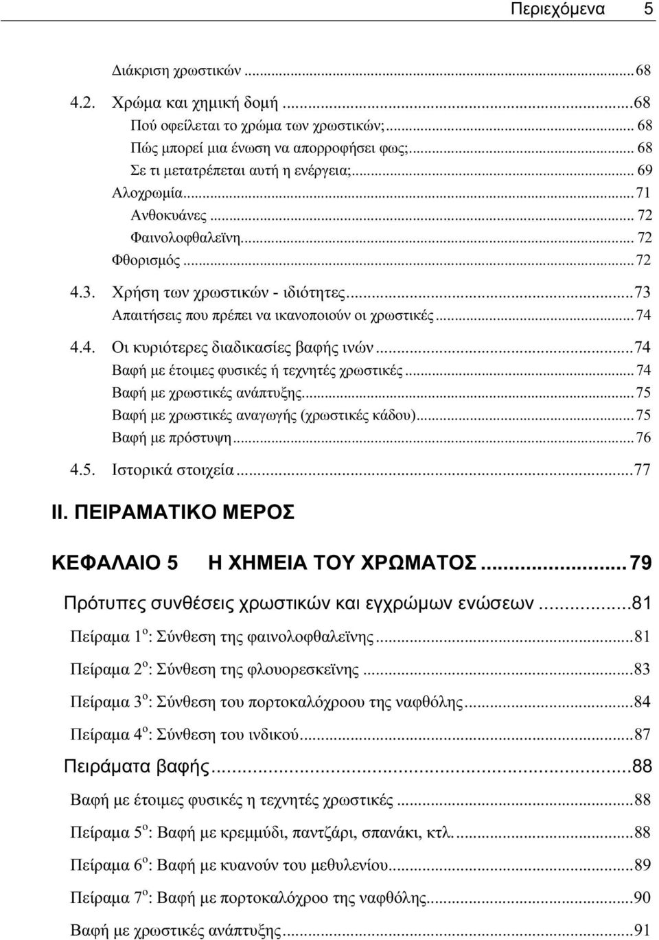 ..74 Βαφή με έτοιμες φυσικές ή τεχνητές χρωστικές...74 Βαφή με χρωστικές ανάπτυξης...75 Βαφή με χρωστικές αναγωγής (χρωστικές κάδου)...75 Βαφή με πρόστυψη...76 4.5. Ιστορικά στοιχεία...77 ΙΙ.