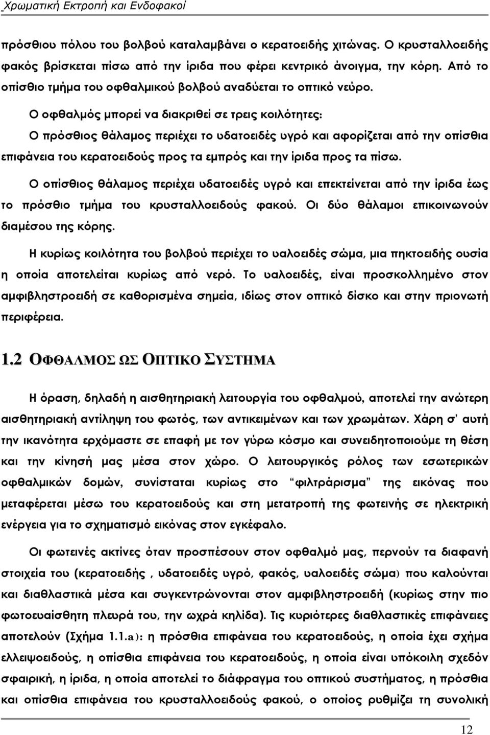 Ο οφθαλμός μπορεί να διακριθεί σε τρεις κοιλότητες: Ο πρόσθιος θάλαμος περιέχει το υδατοειδές υγρό και αφορίζεται από την οπίσθια επιφάνεια του κερατοειδούς προς τα εμπρός και την ίριδα προς τα πίσω.