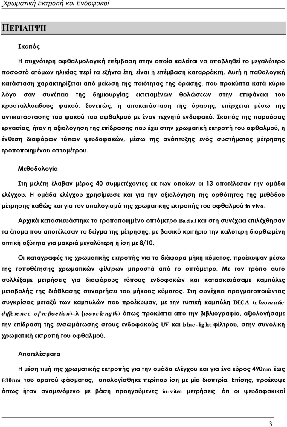 φακού. Συνεπώς, η αποκατάσταση της όρασης, επέρχεται μέσω της αντικατάστασης του φακού του οφθαλμού με έναν τεχνητό ενδοφακό.