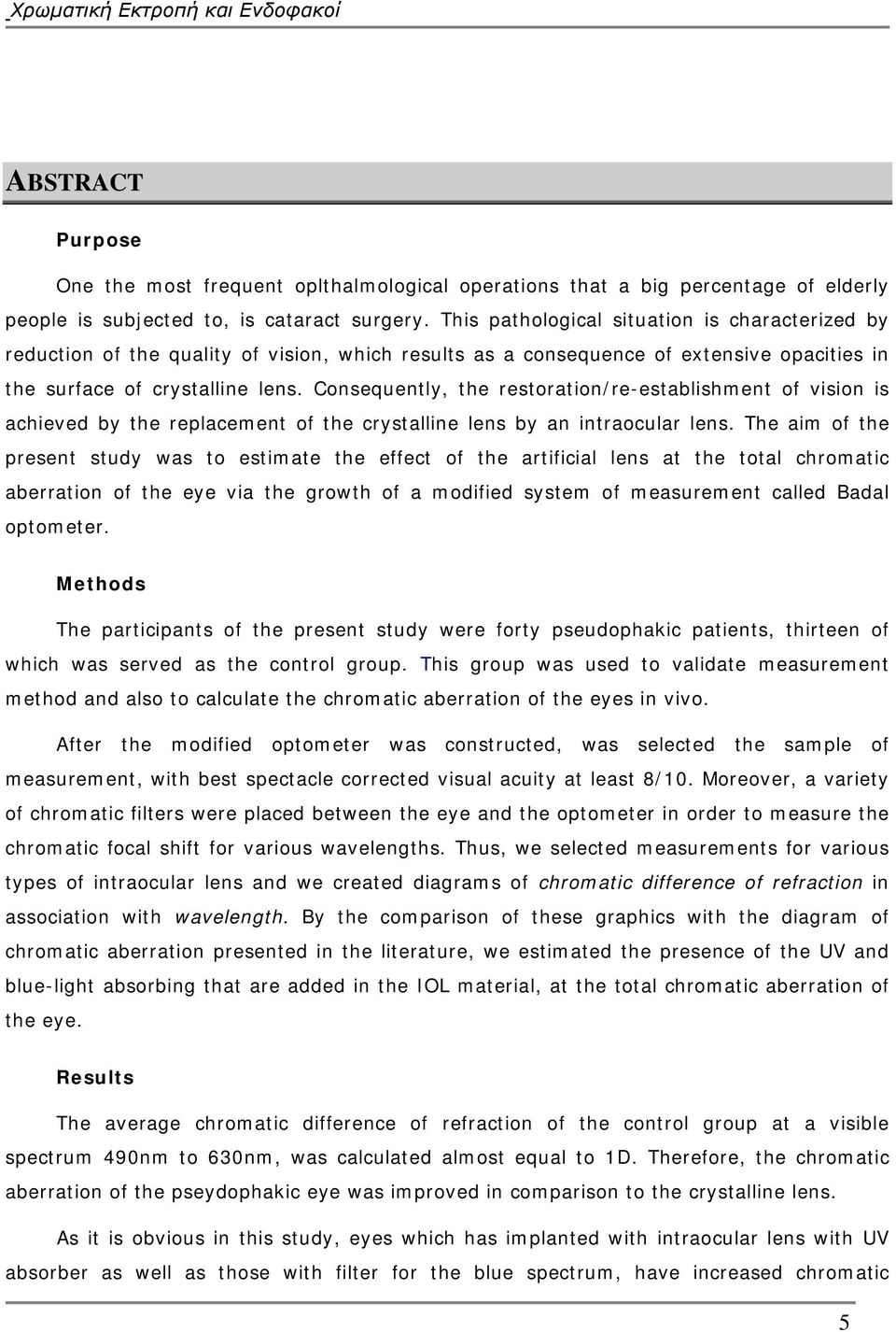 Consequently, the restoration/re-establishment of vision is achieved by the replacement of the crystalline lens by an intraocular lens.