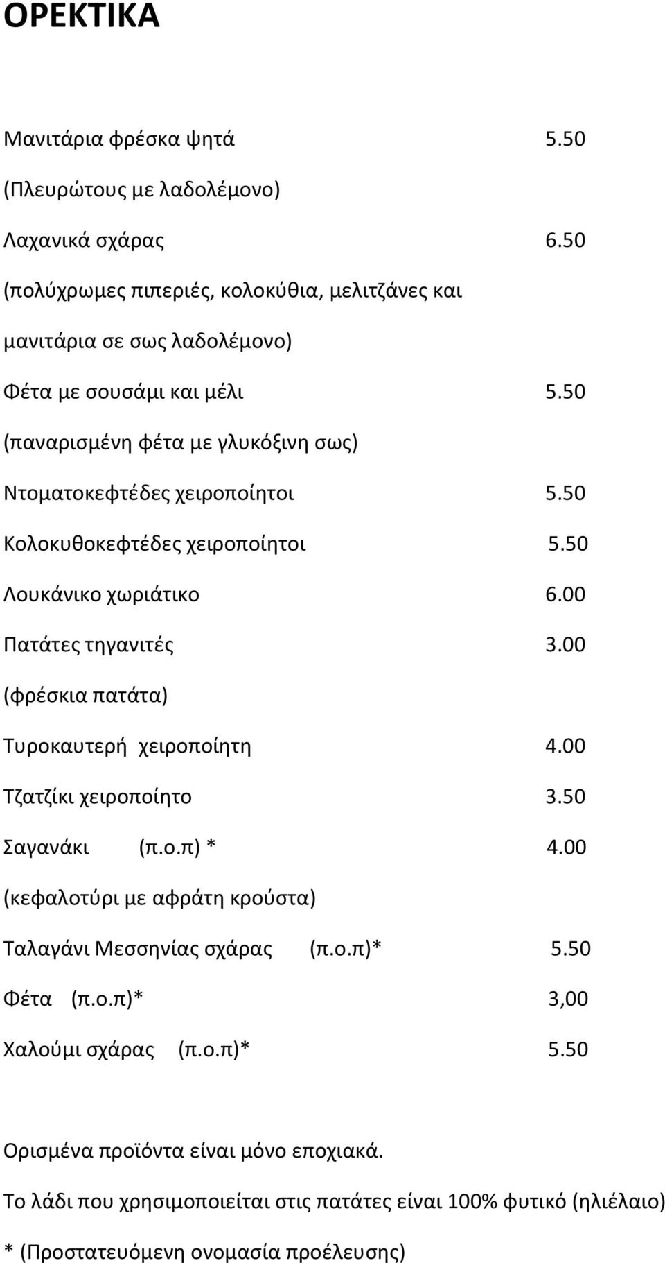 50 Κολοκυθοκεφτέδες χειροποίητοι 5.50 Λουκάνικο χωριάτικο 6.00 Πατάτες τηγανιτές 3.00 (φρέσκια πατάτα) Τυροκαυτερή χειροποίητη 4.00 Τζατζίκι χειροποίητο 3.50 Σαγανάκι (π.ο.π) * 4.