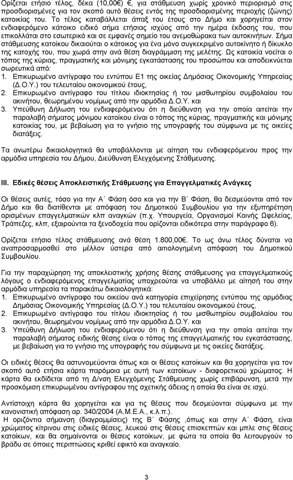 ανεμοθώρακα των αυτοκινήτων. Σήμα στάθμευσης κατοίκου δικαιούται ο κάτοικος για ένα μόνο συγκεκριμένο αυτοκίνητο ή δίκυκλο της κατοχής του, που χωρά στην ανά θέση διαγράμμιση της μελέτης.