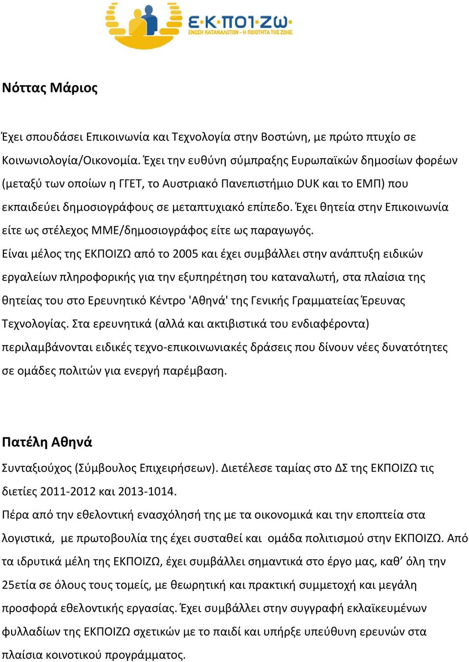 Έχει θητεία στην Επικοινωνία είτε ως στέλεχος ΜΜΕ/δημοσιογράφος είτε ως παραγωγός.