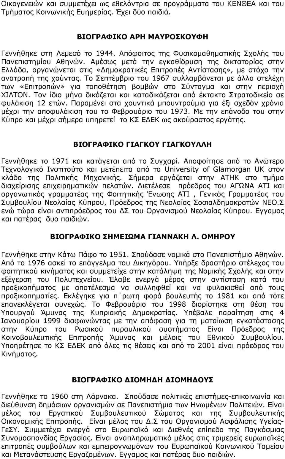 Αμέσως μετά την εγκαθίδρυση της δικτατορίας στην Ελλάδα, οργανώνεται στις «Δημοκρατικές Επιτροπές Αντίστασης», με στόχο την ανατροπή της χούντας.