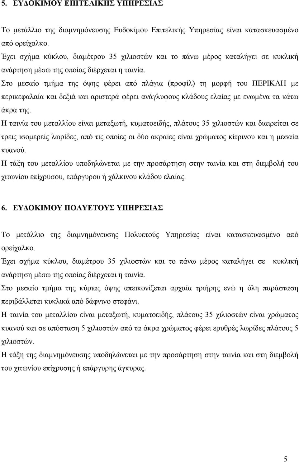 Στο μεσαίο τμήμα της όψης φέρει από πλάγια (προφίλ) τη μορφή του ΠΕΡΙΚΛΗ με περικεφαλαία και δεξιά και αριστερά φέρει ανάγλυφους κλάδους ελαίας με ενωμένα τα κάτω άκρα της.