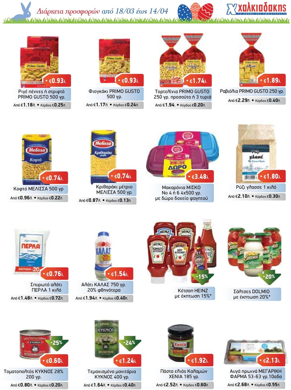 Κριθαράκι µέτριο ΜΕΛΙΣΣΑ 500 γρ. Από 0.87λ. Κέρδος 0.13λ. Μακαρόνια ΜΙΣΚΟ Νο 4 ή 6 4x500 γρ. µε δώρο δοχείο φαγητού Ρύζι γλασσε 1 κιλό Από 2.10λ. Κέρδος 0.30λ. Σπυρωτό αλάτι ΠΕΡΛΑ 1 κιλό Από 1.48λ.