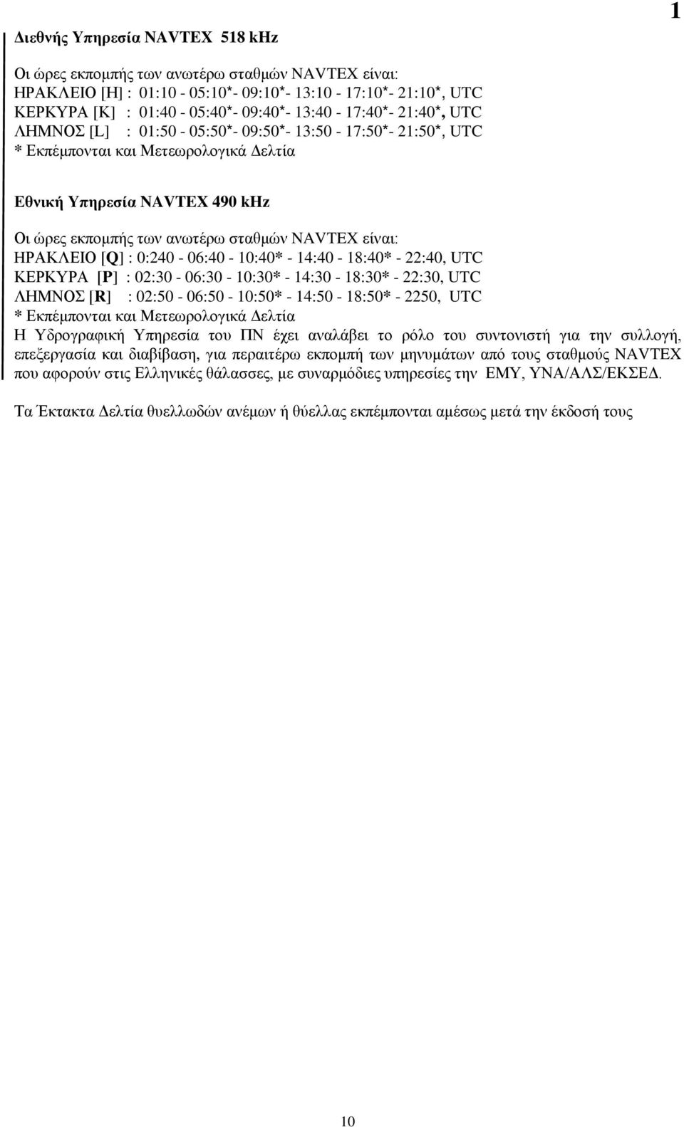 HΡΑΚΛΕΙΟ [Q] : 0:240-06:40-10:40* - 14:40-18:40* - 22:40, UTC ΚΕΡΚΥΡΑ [P] : 02:30-06:30-10:30* - 14:30-18:30* - 22:30, UTC ΛΗΜΝΟΣ [R] : 02:50-06:50-10:50* - 14:50-18:50* - 2250, UTC * Εκπέμπονται και