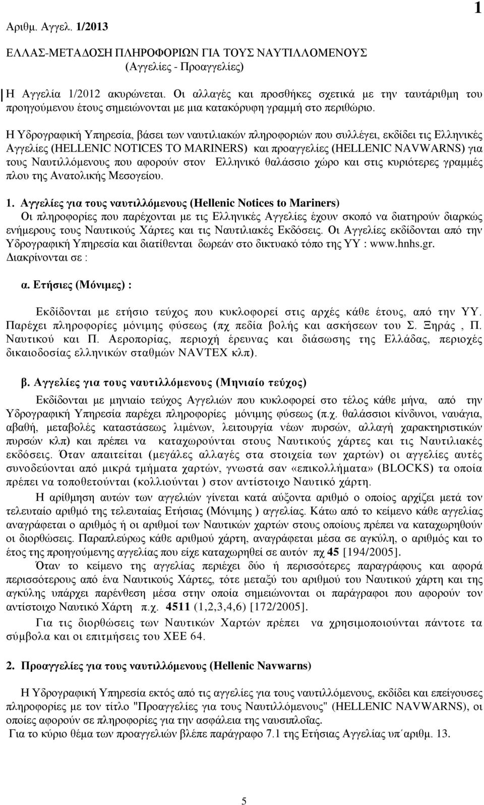 Η Υδρογραφική Υπηρεσία, βάσει των ναυτιλιακών πληροφοριών που συλλέγει, εκδίδει τις Ελληνικές Αγγελίες (HELLENIC NOTICES TO MARINERS) και προαγγελίες (HELLENIC NAVWARNS) για τους Ναυτιλλόμενους που