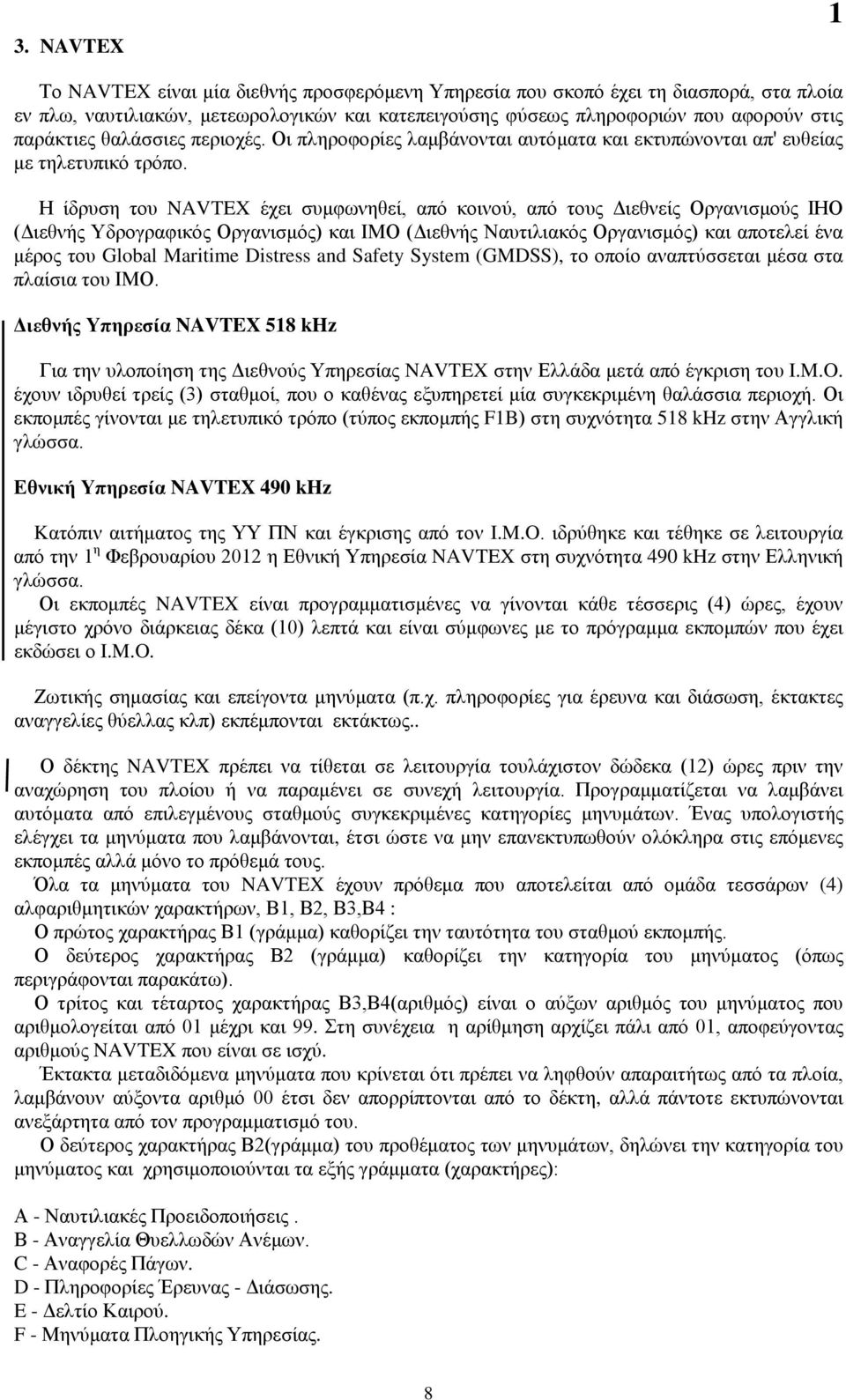 Η ίδρυση του NAVTEX έχει συμφωνηθεί, από κοινού, από τους Διεθνείς Οργανισμούς ΙΗΟ (Διεθνής Υδρογραφικός Οργανισμός) και ΙΜΟ (Διεθνής Ναυτιλιακός Οργανισμός) και αποτελεί ένα μέρος του Global