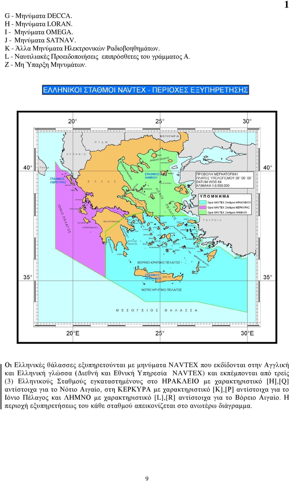 1 Οι Ελληνικές θάλασσες εξυπηρετούνται με μηνύματα NAVTEX που εκδίδονται στην Αγγλική και Ελληνική γλώσσα (Διεθνή και Εθνική Υπηρεσία NAVTEX) και εκπέμπονται από τρείς (3)