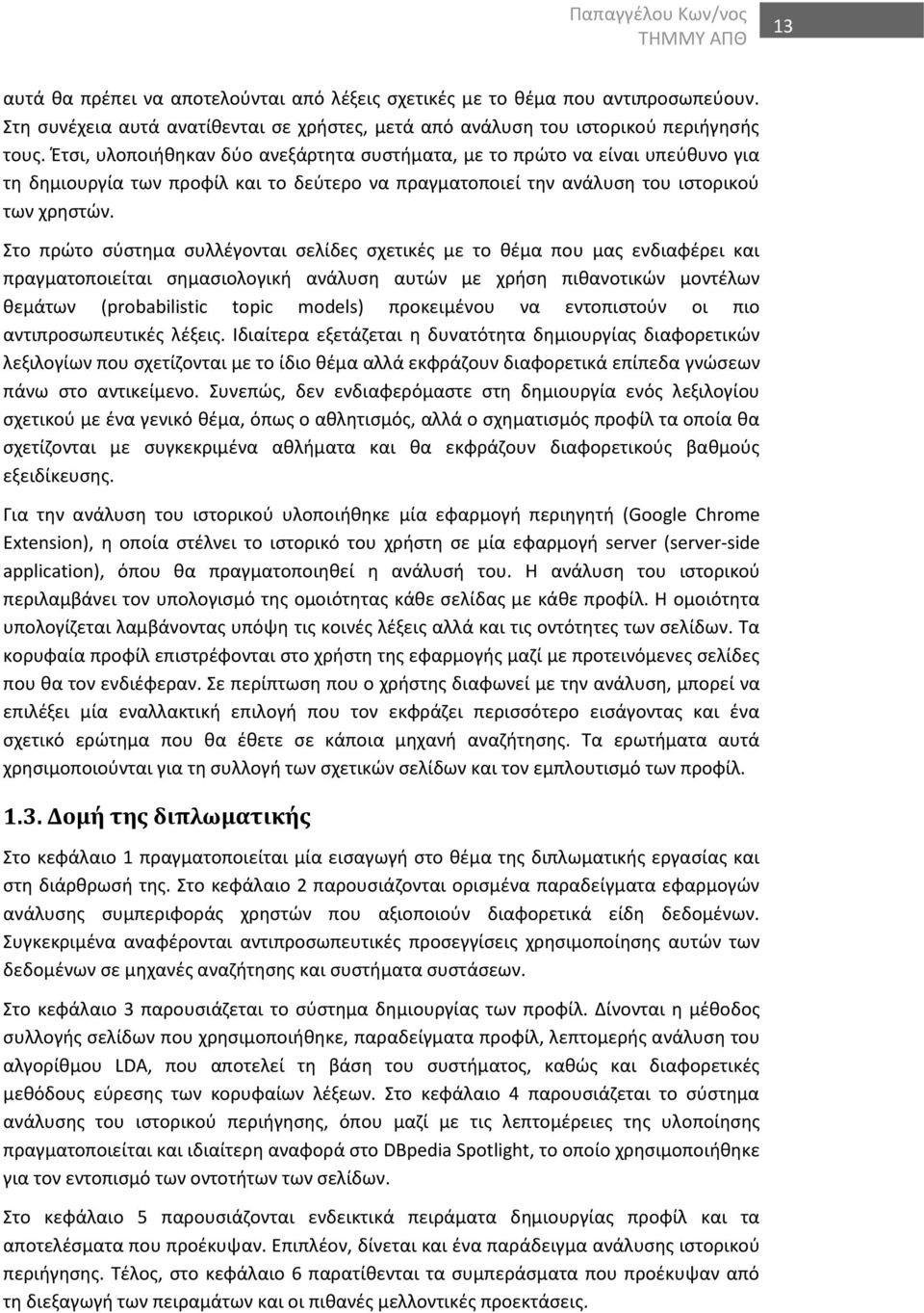 Έτσι, υλοποιήθηκαν δύο ανεξάρτητα συστήματα, με το πρώτο να είναι υπεύθυνο για τη δημιουργία των προφίλ και το δεύτερο να πραγματοποιεί την ανάλυση του ιστορικού των χρηστών.