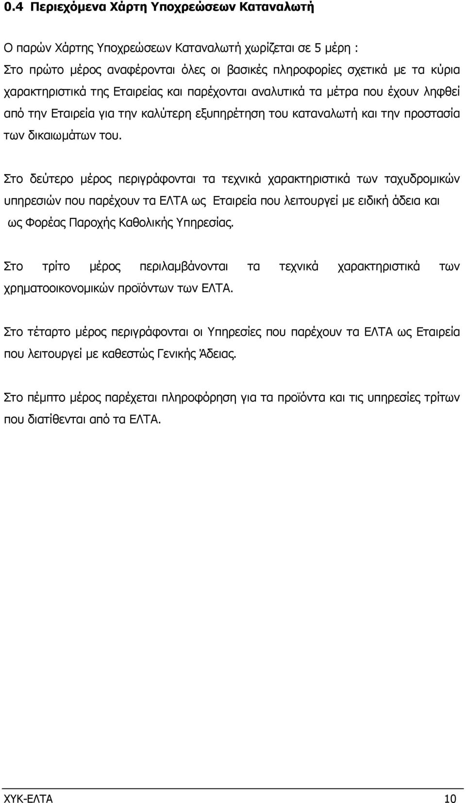 Στο δεύτερο µέρος περιγράφονται τα τεχνικά χαρακτηριστικά των ταχυδροµικών υπηρεσιών που παρέχουν τα ΕΛΤΑ ως Εταιρεία που λειτουργεί µε ειδική άδεια και ως Φορέας Παροχής Καθολικής Υπηρεσίας.