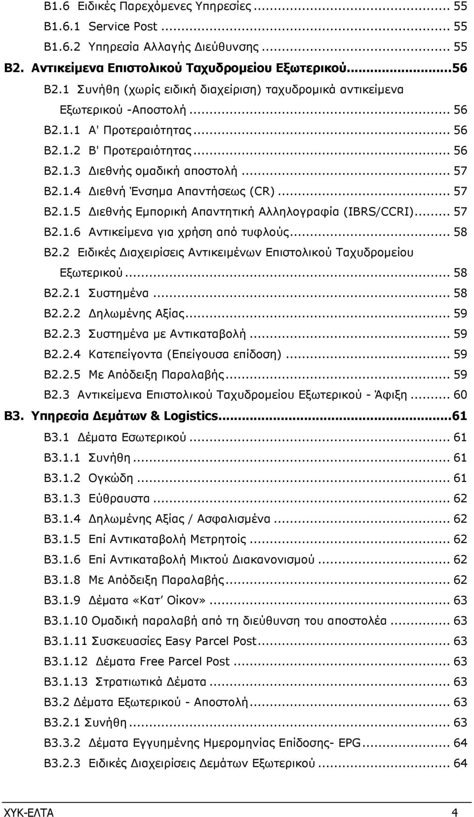 .. 57 Β2.1.5 ιεθνής Εµπορική Απαντητική Αλληλογραφία (IBRS/CCRI)... 57 Β2.1.6 Αντικείµενα για χρήση από τυφλούς... 58 Β2.2 Ειδικές ιαχειρίσεις Αντικειµένων Επιστολικού Ταχυδροµείου Εξωτερικού... 58 Β2.2.1 Συστηµένα.