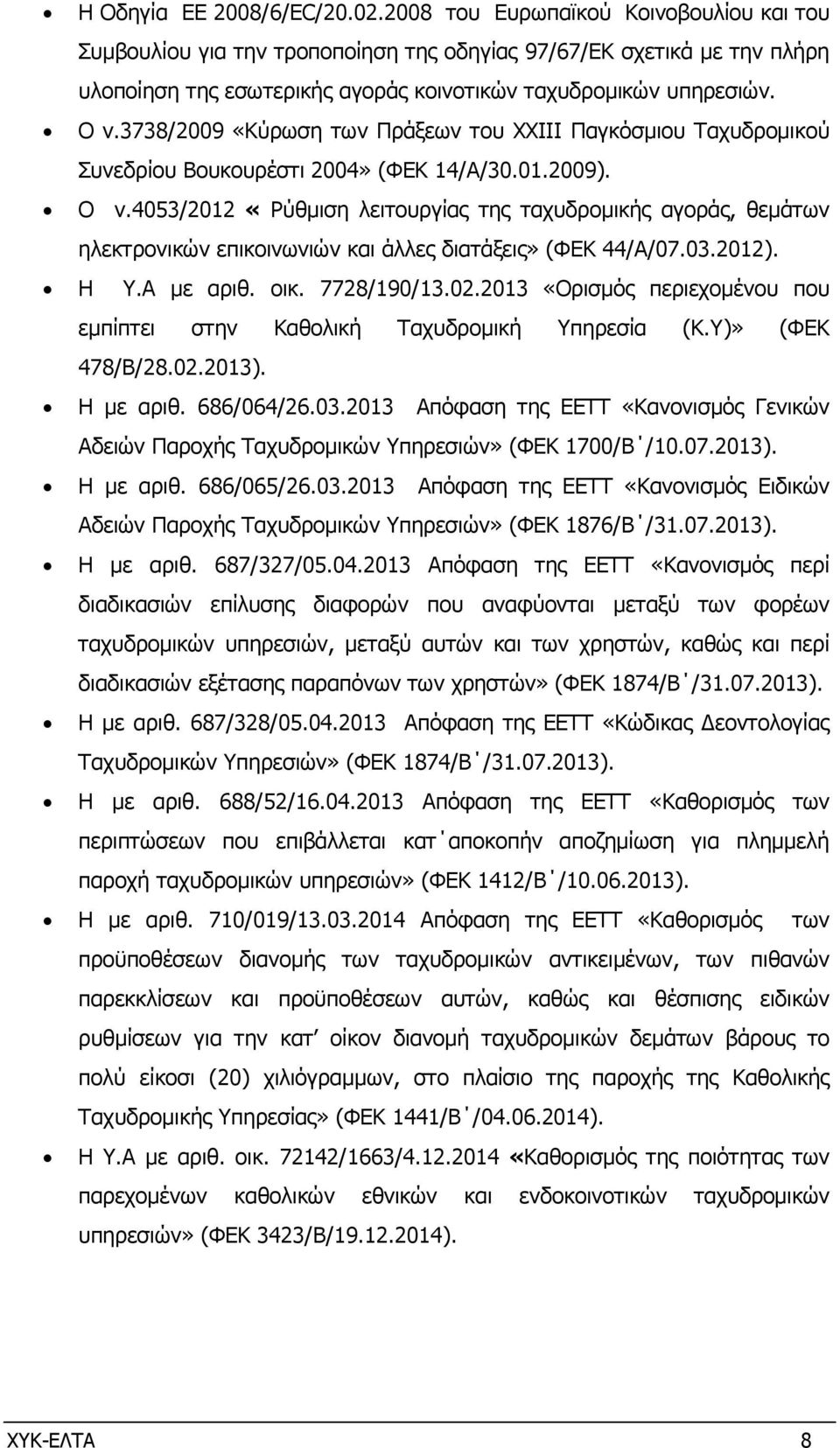 3738/2009 «Κύρωση των Πράξεων του ΧΧΙΙΙ Παγκόσµιου Ταχυδροµικού Συνεδρίου Βουκουρέστι 2004» (ΦΕΚ 14/Α/30.01.2009). Ο ν.