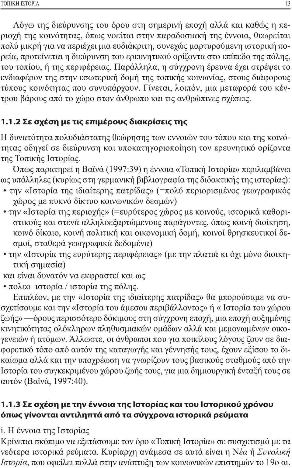 Παράλληλα, η σύγχρονη έρευνα έχει στρέψει το ενδιαφέρον της στην εσωτερική δομή της τοπικής κοινωνίας, στους διάφορους τύπους κοινότητας που συνυπάρχουν.