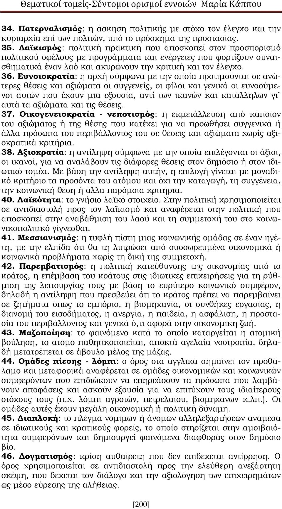 Ευνοιοκρατία: η αρχή σύμφωνα με την οποία προτιμούνται σε ανώτερες θέσεις και αξιώματα οι συγγενείς, οι φίλοι και γενικά οι ευνοούμενοι αυτών που έχουν μια εξουσία, αντί των ικανών και κατάλληλων γι`