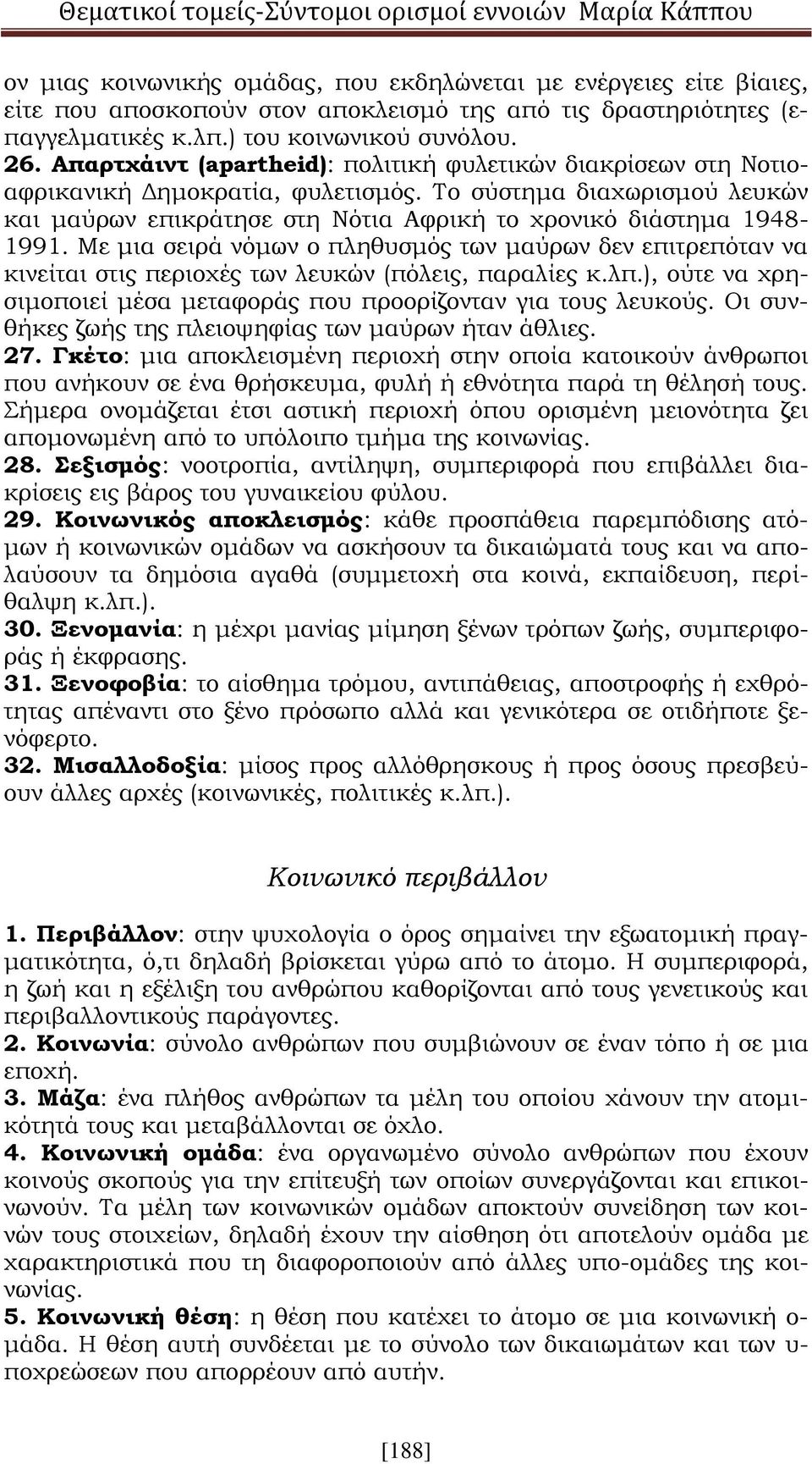 Με μια σειρά νόμων ο πληθυσμός των μαύρων δεν επιτρεπόταν να κινείται στις περιοχές των λευκών (πόλεις, παραλίες κ.λπ.), ούτε να χρησιμοποιεί μέσα μεταφοράς που προορίζονταν για τους λευκούς.