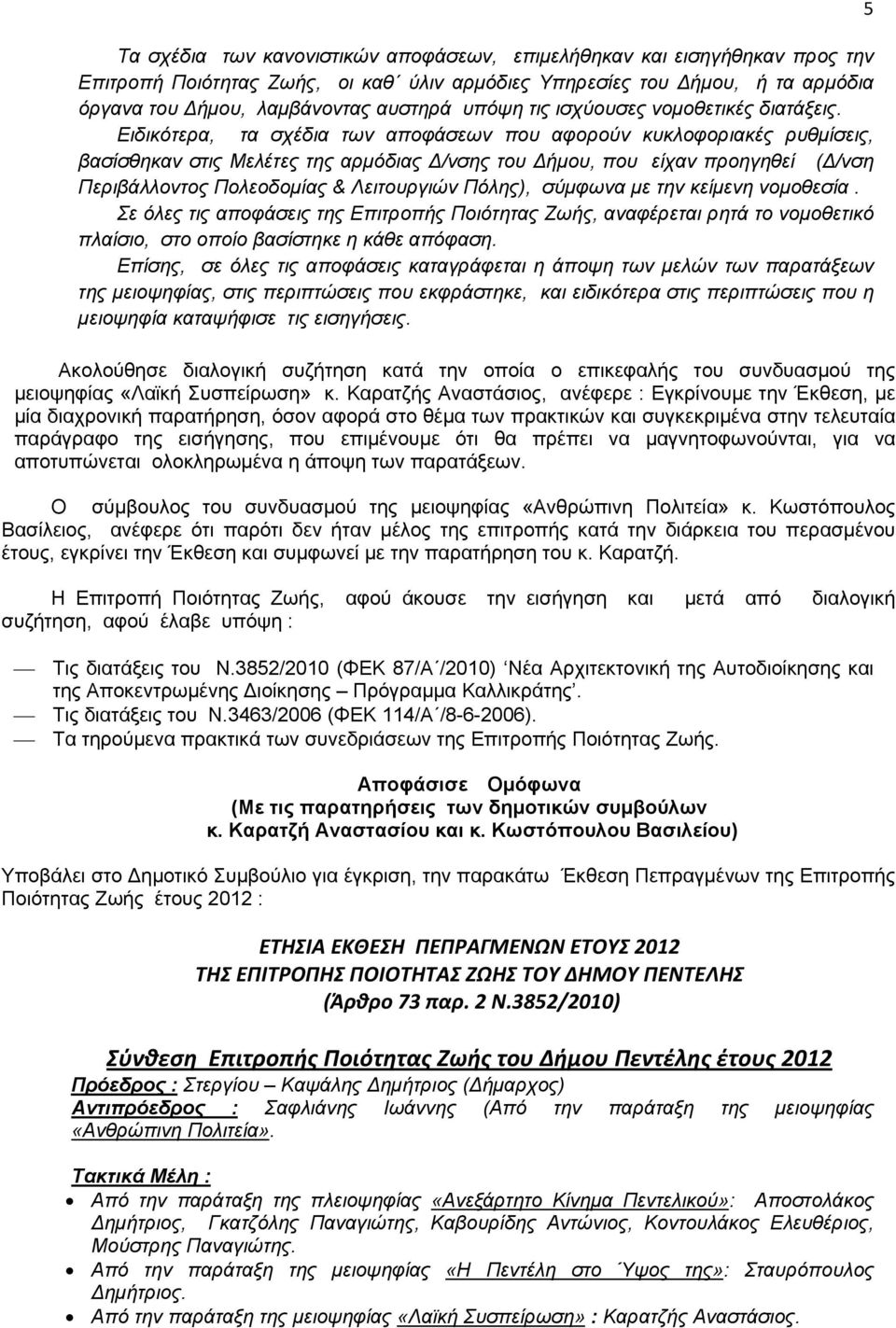 Ειδικότερα, τα σχέδια των αποφάσεων που αφορούν κυκλοφοριακές ρυθμίσεις, βασίσθηκαν στις Μελέτες της αρμόδιας Δ/νσης του Δήμου, που είχαν προηγηθεί (Δ/νση Περιβάλλοντος Πολεοδομίας & Λειτουργιών