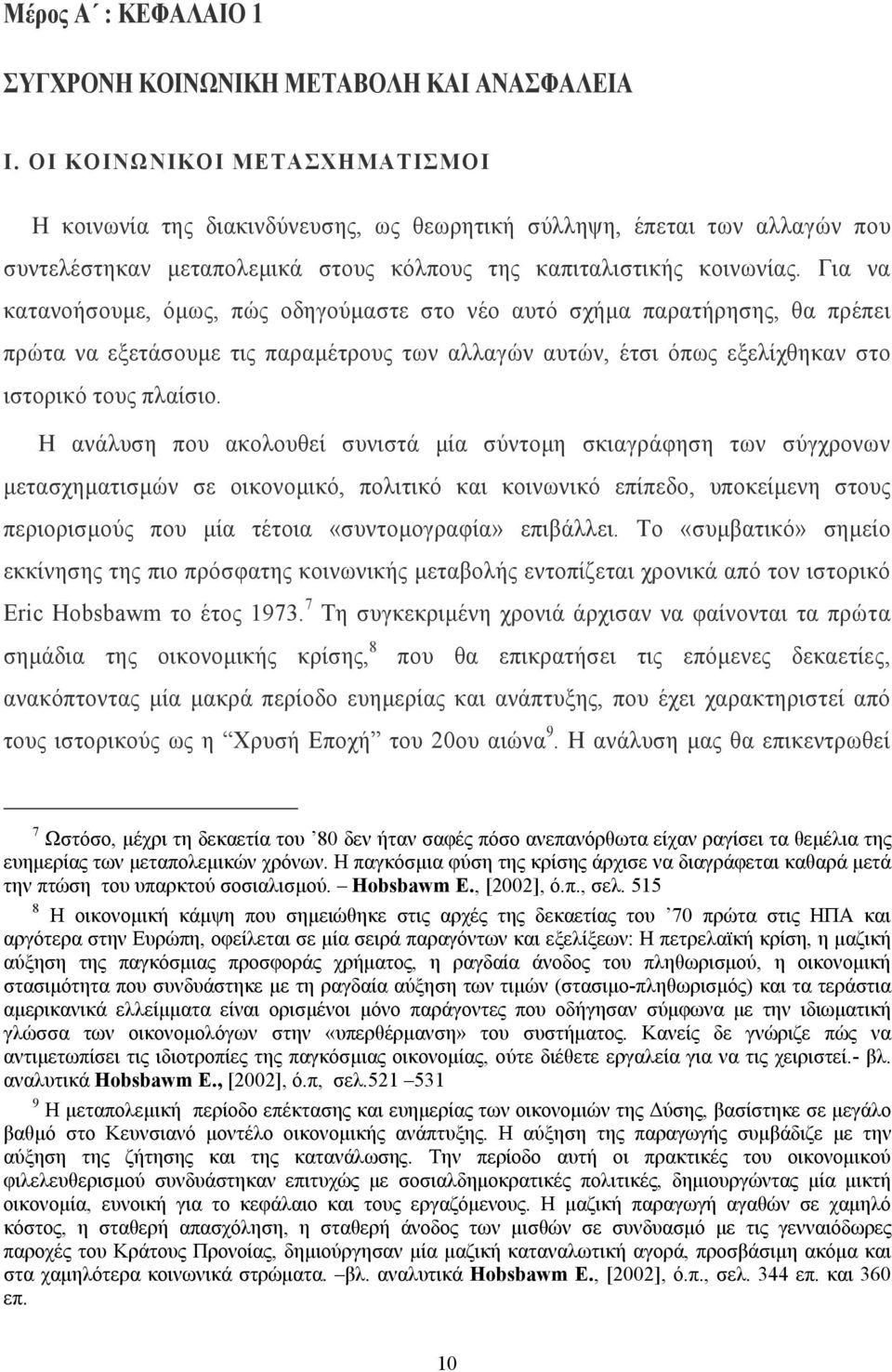 Για να κατανοήσουµε, όµως, πώς οδηγούµαστε στο νέο αυτό σχήµα παρατήρησης, θα πρέπει πρώτα να εξετάσουµε τις παραµέτρους των αλλαγών αυτών, έτσι όπως εξελίχθηκαν στο ιστορικό τους πλαίσιο.