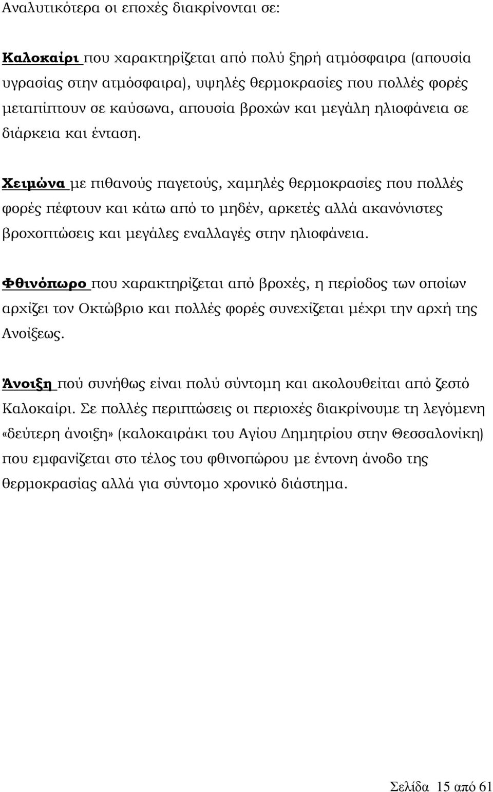 Χειμώνα με πιθανούς παγετούς, χαμηλές θερμοκρασίες που πολλές φορές πέφτουν και κάτω από το μηδέν, αρκετές αλλά ακανόνιστες βροχοπτώσεις και μεγάλες εναλλαγές στην ηλιοφάνεια.