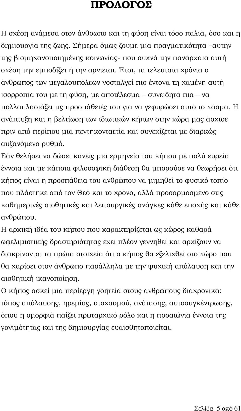 Έτσι, τα τελευταία χρόνια ο άνθρωπος των μεγαλουπόλεων νοσταλγεί πιο έντονα τη χαμένη αυτή ισορροπία του με τη φύση, με αποτέλεσμα συνειδητά πια να πολλαπλασιάζει τις προσπάθειές του για να γεφυρώσει