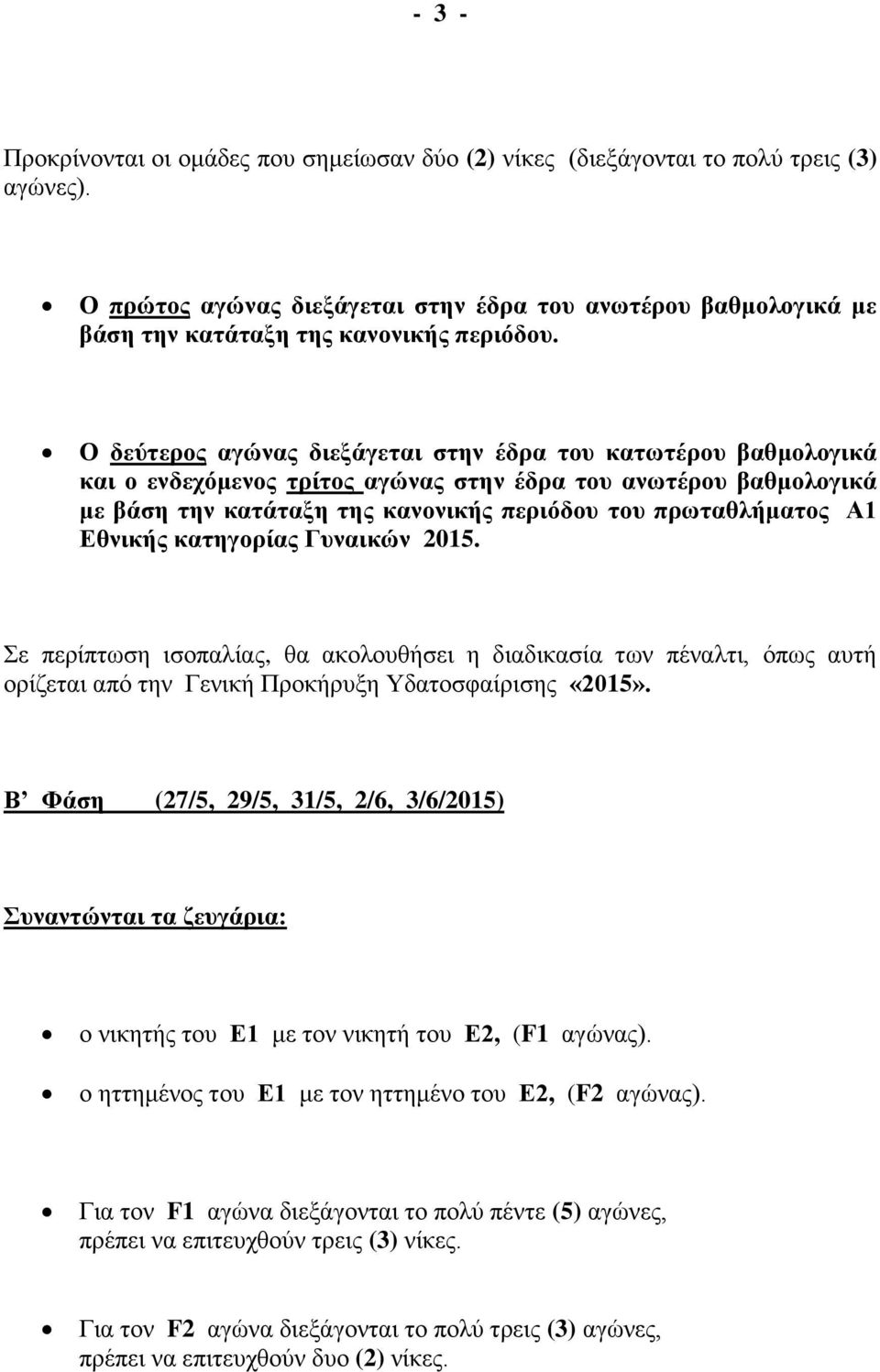 Ο δεύτερος αγώνας διεξάγεται στην έδρα του κατωτέρου βαθμολογικά και ο ενδεχόμενος τρίτος αγώνας στην έδρα του ανωτέρου βαθμολογικά με βάση την κατάταξη της κανονικής περιόδου του πρωταθλήματος Α1