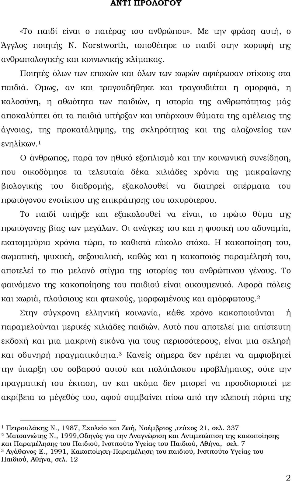 Όμως, αν και τραγουδήθηκε και τραγουδιέται η ομορφιά, η καλοσύνη, η αθωότητα των παιδιών, η ιστορία της ανθρωπότητας μάς αποκαλύπτει ότι τα παιδιά υπήρξαν και υπάρχουν θύματα της αμέλειας της