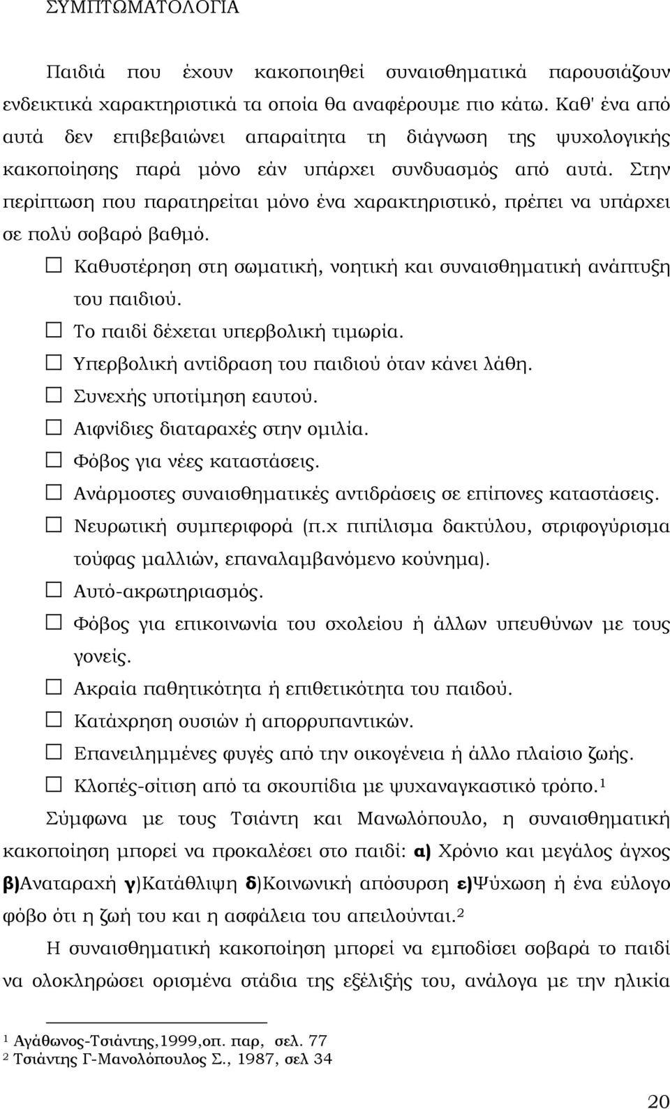 Στην περίπτωση που παρατηρείται μόνο ένα χαρακτηριστικό, πρέπει να υπάρχει σε πολύ σοβαρό βαθμό. Καθυστέρηση στη σωματική, νοητική και συναισθηματική ανάπτυξη του παιδιού.