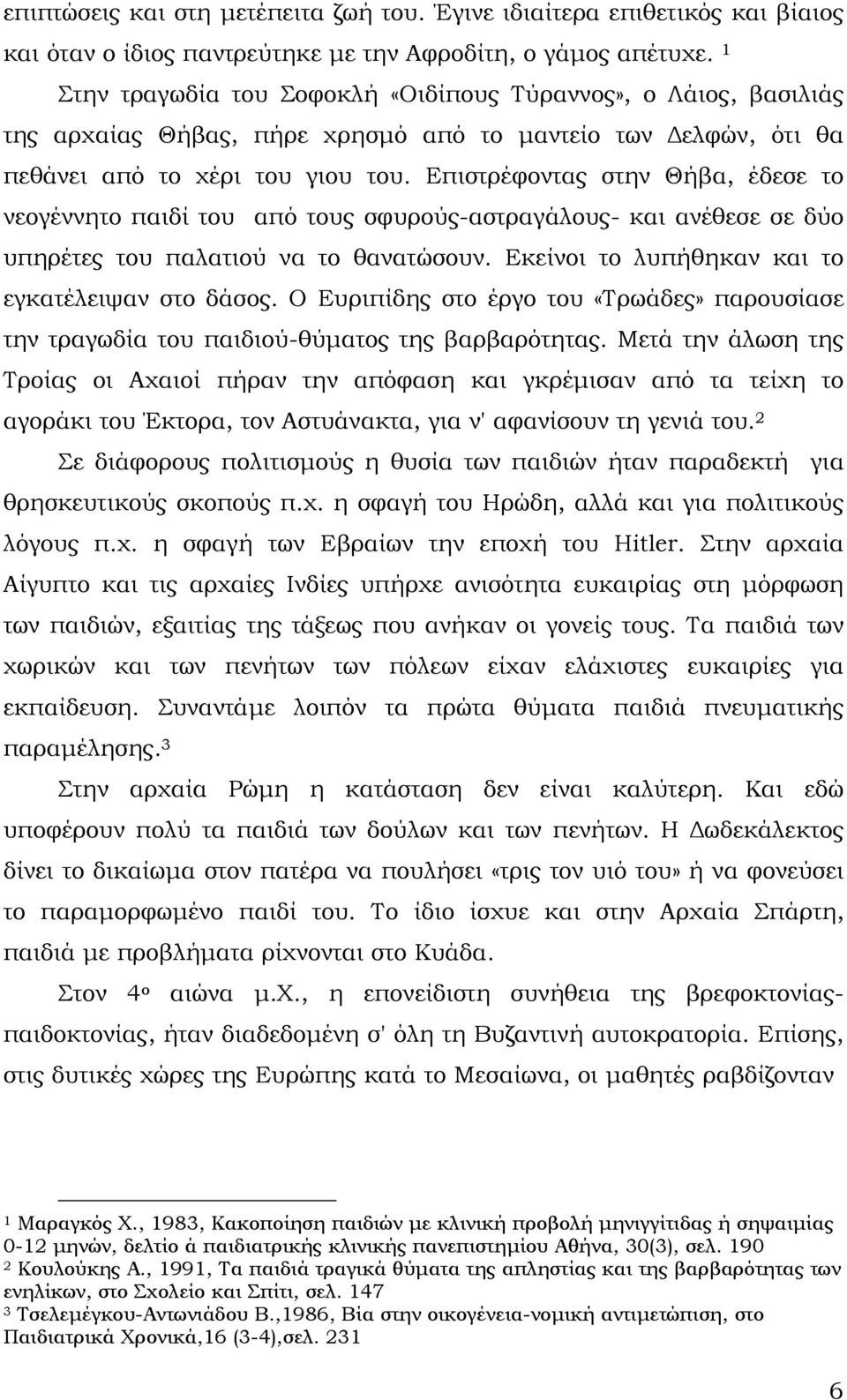 Επιστρέφοντας στην Θήβα, έδεσε το νεογέννητο παιδί του από τους σφυρούς-αστραγάλους- και ανέθεσε σε δύο υπηρέτες του παλατιού να το θανατώσουν. Εκείνοι το λυπήθηκαν και το εγκατέλειψαν στο δάσος.