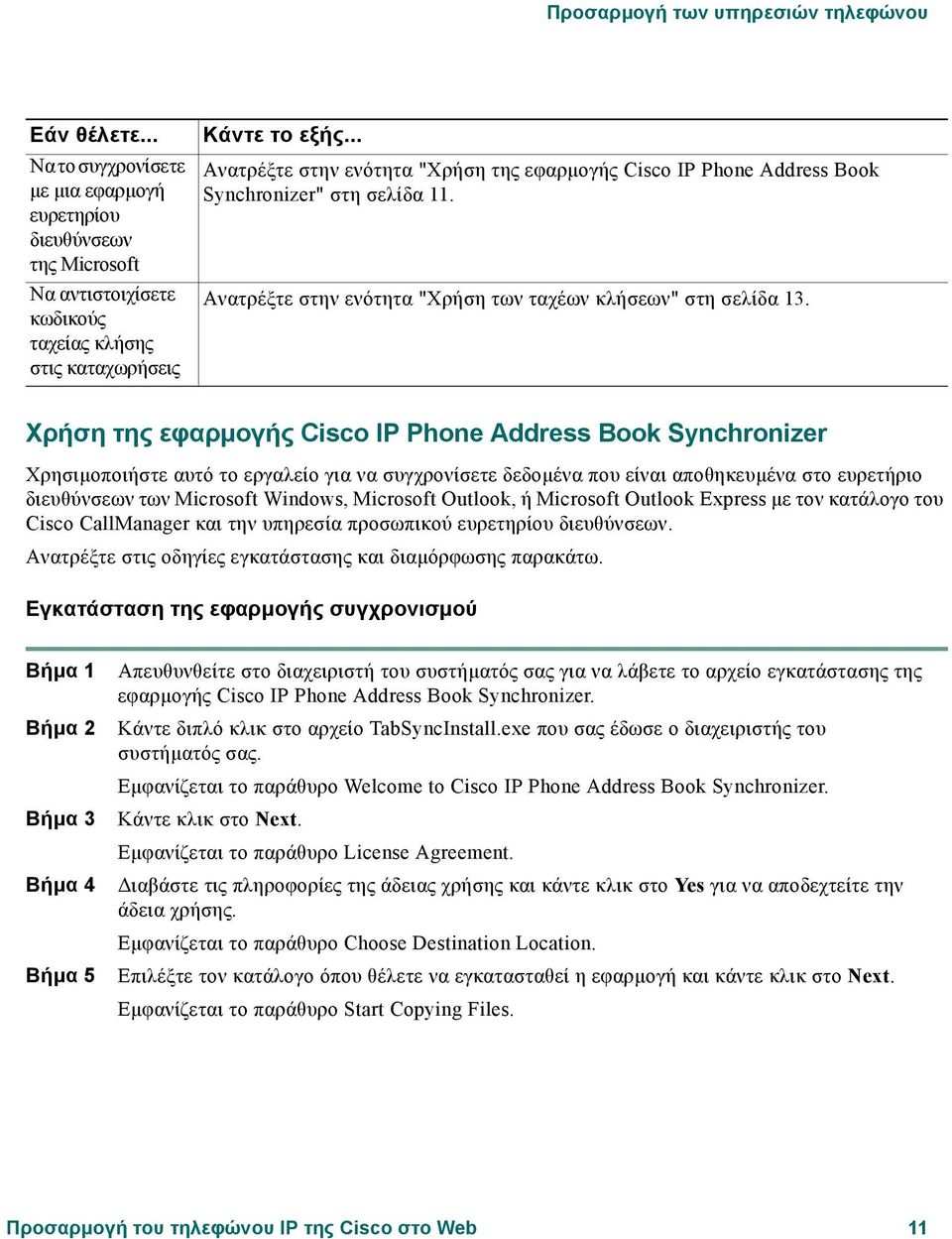 Χρήση της εφαρµογής Cisco IP Phone Address Book Synchronizer Χρησιµοποιήστε αυτό το εργαλείο για να συγχρονίσετε δεδοµένα που είναι αποθηκευµένα στο ευρετήριο διευθύνσεων των Microsoft Windows,