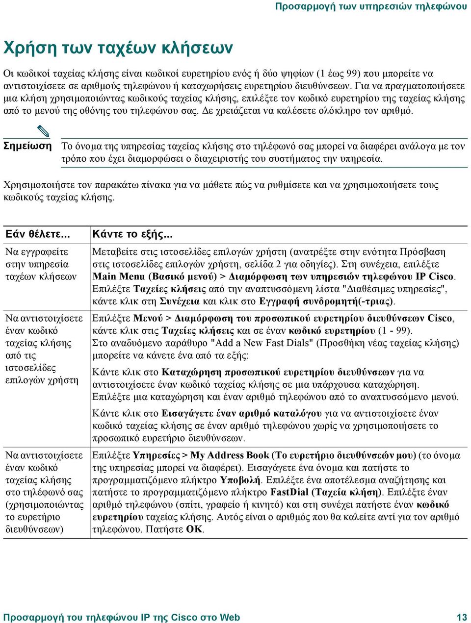 Για να πραγµατοποιήσετε µια κλήση χρησιµοποιώντας κωδικούς ταχείας κλήσης, επιλέξτε τον κωδικό ευρετηρίου της ταχείας κλήσης από το µενού της οθόνης του τηλεφώνου σας.