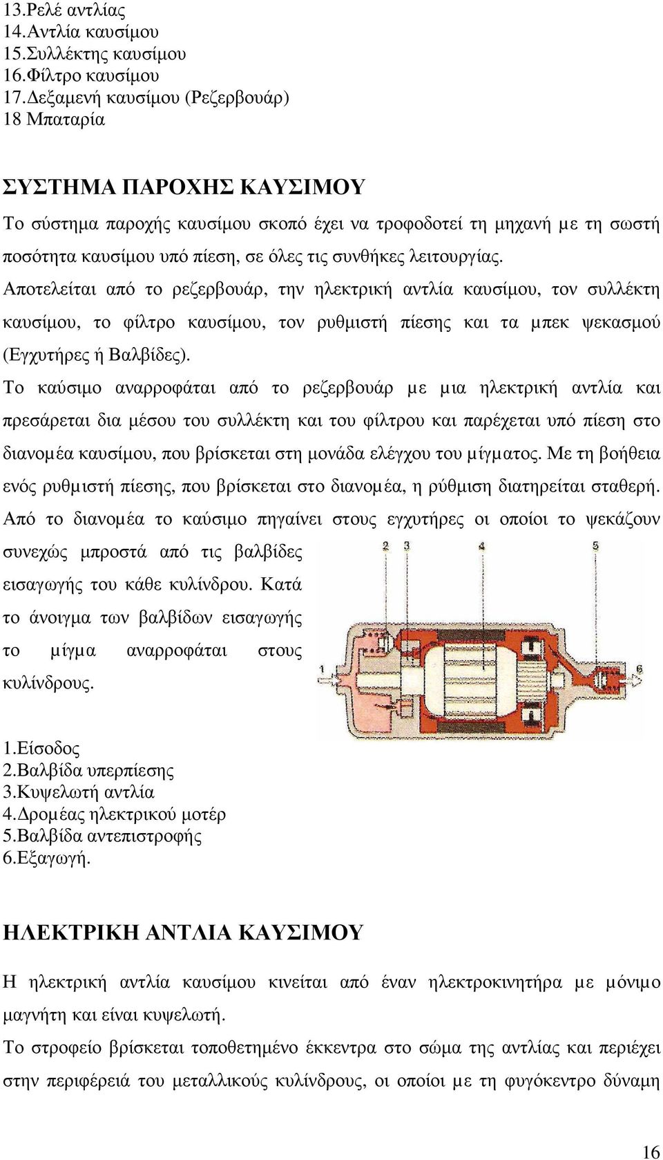 λειτουργίας. Αποτελείται από το ρεζερβουάρ, την ηλεκτρική αντλία καυσίµου, τον συλλέκτη καυσίµου, το φίλτρο καυσίµου, τον ρυθµιστή πίεσης και τα µπεκ ψεκασµού (Εγχυτήρες ή Βαλβίδες).