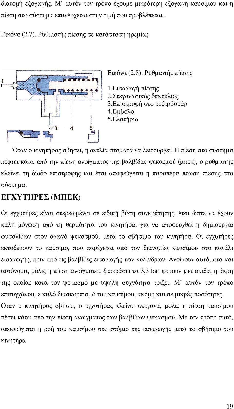 Η πίεση στο σύστηµα πέφτει κάτω από την πίεση ανοίγµατος της βαλβίδας ψεκαςµού (µπεκ), ο ρυθµιστής κλείνει τη δίοδο επιστροφής και έτσι αποφεύγεται η παραπέρα πτώση πίεσης στο σύστηµα.