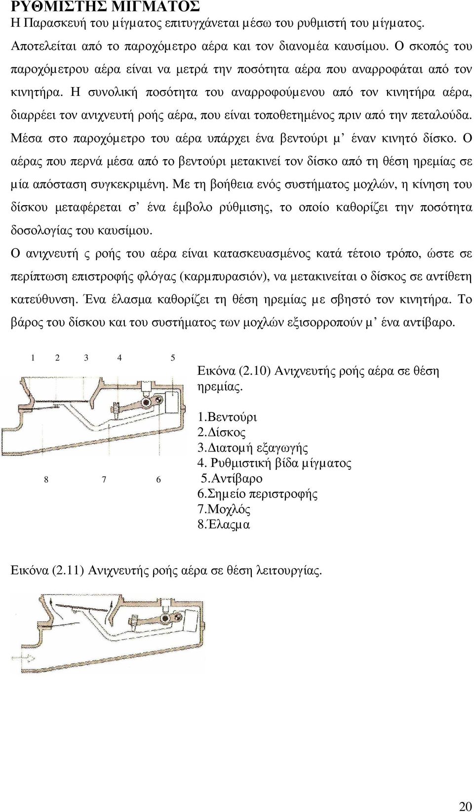 Η συνολική ποσότητα του αναρροφούµενου από τον κινητήρα αέρα, διαρρέει τον ανιχνευτή ροής αέρα, που είναι τοποθετηµένος πριν από την πεταλούδα.